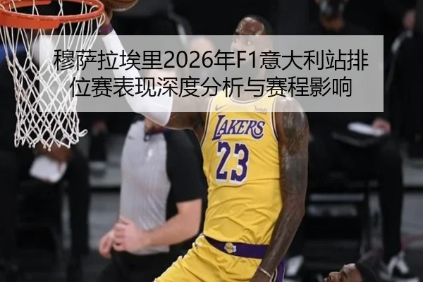 穆萨拉埃里2026年F1意大利站排位赛表现深度分析与赛程影响