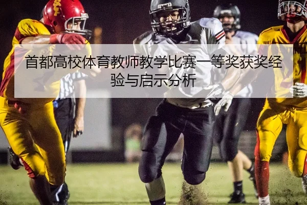 首都高校体育教师教学比赛一等奖获奖经验与启示分析