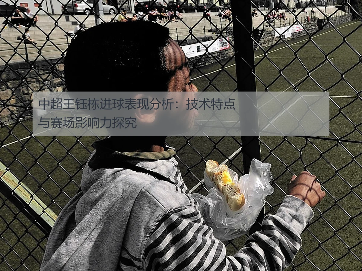 中超王钰栋进球表现分析：技术特点与赛场影响力探究