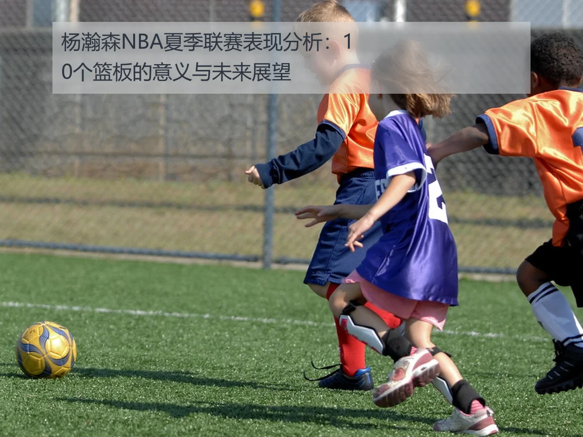 杨瀚森NBA夏季联赛表现分析:10个篮板的意义与未来展望